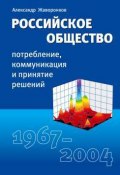 Российское общество: потребление, коммуникация и принятие решений. 1967-2004 годы (Александр Жаворонков)