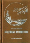 Воздушные путешествия. Очерки истории выдающихся перелетов (Аркадий Беляков)