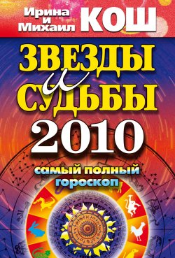 Книга "Звезды и судьбы 2010. Самый полный гороскоп" – Ирина Кош, Михаил Кош, 2009