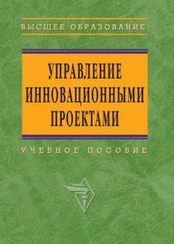 Книга "Управление инновационными проектами: учебное пособие" – , 2009