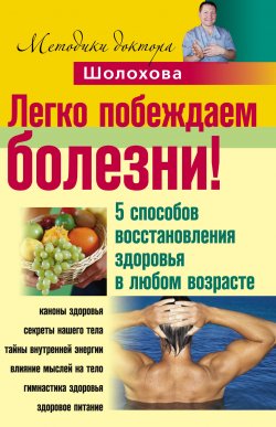 Книга "Легко побеждаем болезни! 5 способов восстановления здоровья в любом возрасте" – Владимир Шолохов, 2010