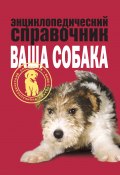 Энциклопедический справочник. Ваша собака (Елена Мычко, 2008)