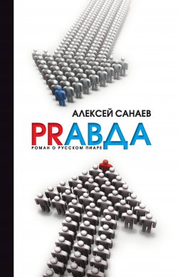 Книга "PRавда. Роман о русском пиаре" – Алексей Санаев, 2010