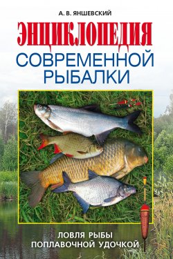 Книга "Энциклопедия современной рыбалки. Ловля рыбы поплавочной удочкой" – Андрей Яншевский, 2008