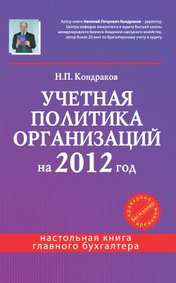 Книга "Учетная политика организаций на 2012 год: в целях бухгалтерского, финансового, управленческого и налогового учета" – Николай Кондраков, 2011