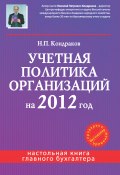Учетная политика организаций на 2012 год: в целях бухгалтерского, финансового, управленческого и налогового учета (Николай Кондраков, 2011)