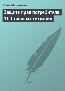 Книга "Защита прав потребителя. 100 типовых ситуаций" – Юлия Марочкина