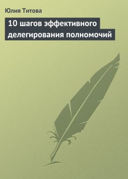 Книга "10 шагов эффективного делегирования полномочий" – Юлия Титова, 2008