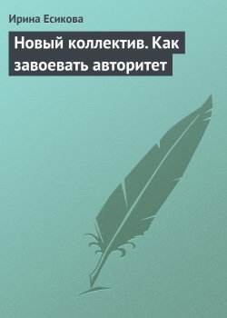 Книга "Новый коллектив. Как завоевать авторитет" – Ирина Есикова
