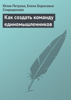 Книга "Как создать команду единомышленников" – Юлия Петрова, Елена Спиридонова