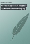 Сборник курсовых работ по административному праву (Виктор Кулаков)
