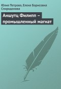 Книга "Аншутц Филипп – промышленный магнат" (Юлия Петрова, Елена Спиридонова, 2008)