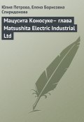 Книга "Мацусита Коносуке– глава Matsushita Electric Industrial Ltd" (Юлия Петрова, Елена Спиридонова, 2008)