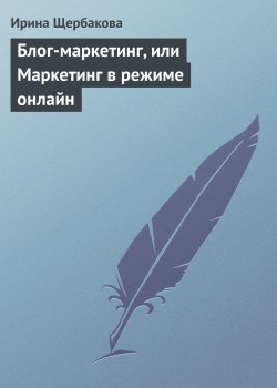 Книга "Блог-маркетинг, или Маркетинг в режиме онлайн" – Ирина Щербакова, 2010