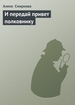 Книга "И передай привет полковнику" {Полина} – Алена Смирнова