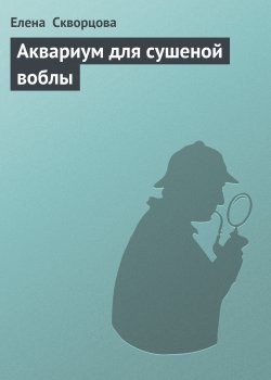 Книга "Аквариум для сушеной воблы" – Елена Скворцова