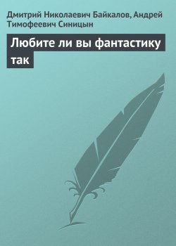 Книга "Любите ли вы фантастику так" – Дмитрий Байкалов, Андрей Синицын