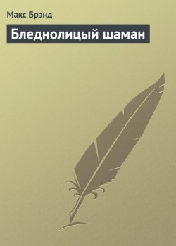 Книга "Бледнолицый шаман" – Макс Брэнд