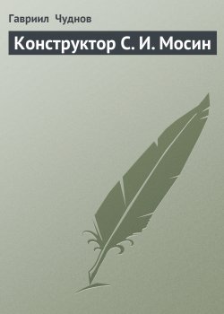 Книга "Конструктор С. И. Мосин" – Гавриил Чуднов
