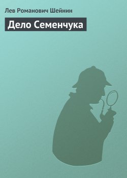 Книга "Дело Семенчука" {Записки следователя} – Лев Шейнин, 1938