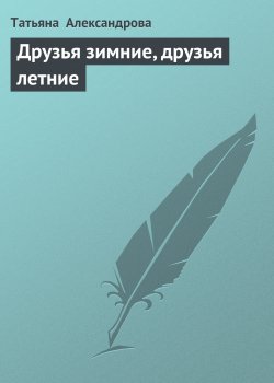 Книга "Друзья зимние, друзья летние" – Татьяна Александрова