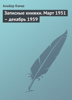 Книга "Записные книжки. Март 1951 – декабрь 1959" – Альбер Камю, 1959