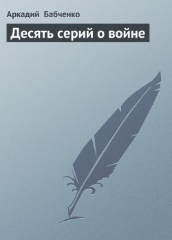 Книга "Десять серий о войне" – Аркадий Бабченко