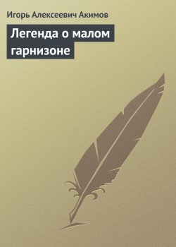 Книга "Легенда о малом гарнизоне" – Игорь Акимов