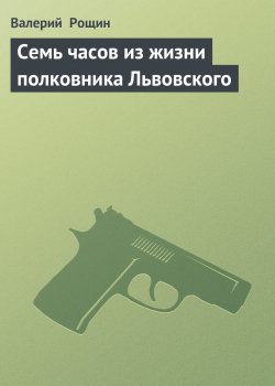 Книга "Семь часов из жизни полковника Львовского" – Валерий Рощин