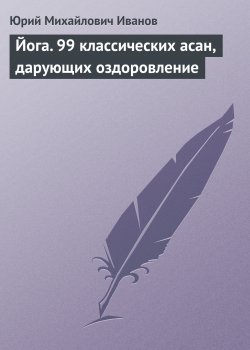 Книга "Йога. 99 классических асан, дарующих оздоровление" – Юрий Иванов, 2008
