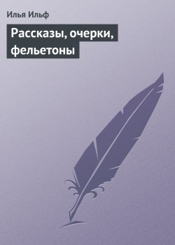 Книга "Рассказы, очерки, фельетоны" – Илья Ильф