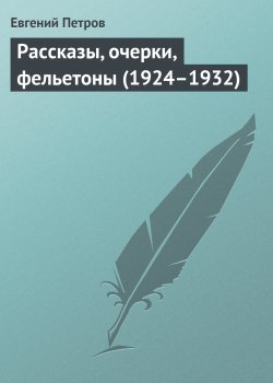 Книга "Рассказы, очерки, фельетоны (1924–1932)" – Евгений Петров