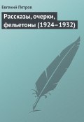 Рассказы, очерки, фельетоны (1924–1932) (Евгений Петров)
