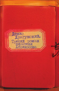 Книга "Третий роман писателя Абрикосова" – Денис Драгунский, 2010