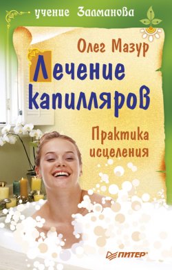 Книга "Лечение капилляров: практика исцеления" – Олег Мазур, 2010
