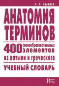 Анатомия терминов. 400 словообразовательных элементов из латыни и греческого (Алексей Быков, 2008)
