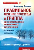 Правильное лечение простуды и гриппа как профилактика неизлечимых заболеваний (Александр Суханов, 2010)