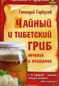 Чайный и тибетский гриб: лечение и очищение (Геннадий Гарбузов, 2010)