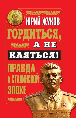Книга "Гордиться, а не каяться! Правда о Сталинской эпохе" – Юрий Жук, 2011