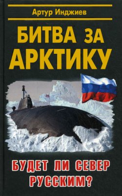 Книга "Битва за Арктику. Будет ли Север русским?" – Артур Инджиев, 2010
