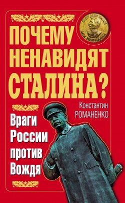 Книга "Почему ненавидят Сталина? Враги России против Вождя" – Константин Романенко, 2011