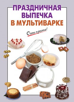 Книга "Праздничная выпечка в мультиварке" {Очень просто!} – , 2013