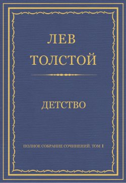 Книга "Полное собрание сочинений. Том 1. Детство" {Весь Толстой в один клик} – Лев Толстой, 1852