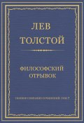 Полное собрание сочинений. Том 7. Произведения 1856–1869 гг. Философский отрывок (Толстой Лев, 1868)