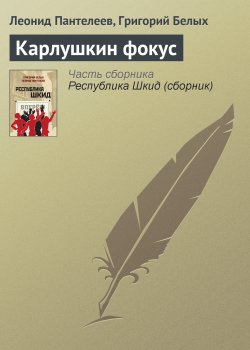 Книга "Карлушкин фокус" {Шкидские рассказы} – Леонид Пантелеев, Григорий Белых