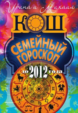 Книга "Семейный гороскоп до 2012 года" – Ирина Кош, Михаил Кош, 2010