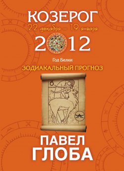 Книга "Козерог. Зодиакальный прогноз на 2012 год" {Зодиакальный прогноз на 2012 год} – Павел Глоба, 2011