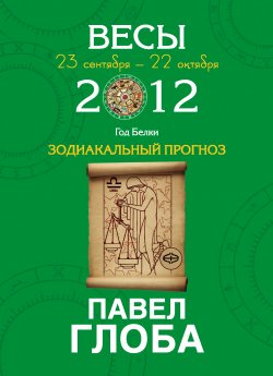 Книга "Весы. Зодиакальный прогноз на 2012 год" {Зодиакальный прогноз на 2012 год} – Павел Глоба, 2011