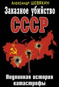 Заказное убийство СССР. Подлинная история катастрофы (Александр Шевякин, 2011)