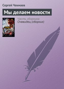 Книга "Мы делаем новости" – Сергей Чекмаев, 2007